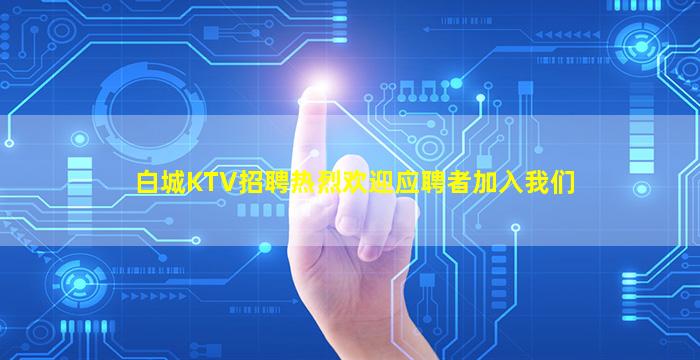 白城KTV招聘热烈欢迎应聘者加入我们
